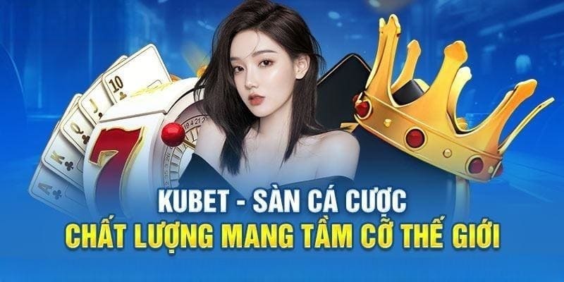 Kubet- sàn cá cược mang tầm cỡ thế giới